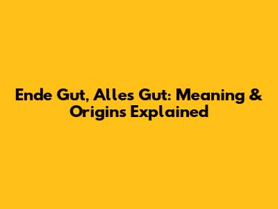 Ende Gut, Alles Gut: Meaning & Origins Explained