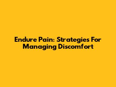 Endure Pain: Strategies For Managing Discomfort