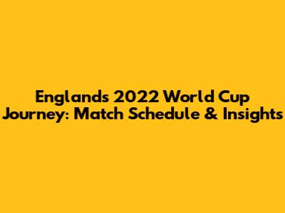 England's 2022 World Cup Journey: Match Schedule & Insights