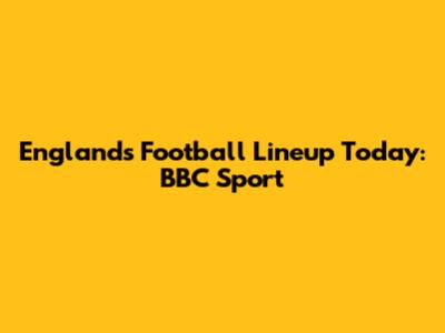 England's Football Lineup Today: BBC Sport
