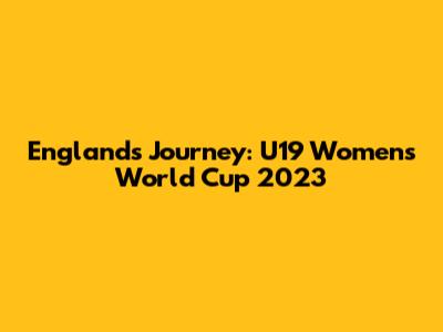England's Journey: U19 Women's World Cup 2023