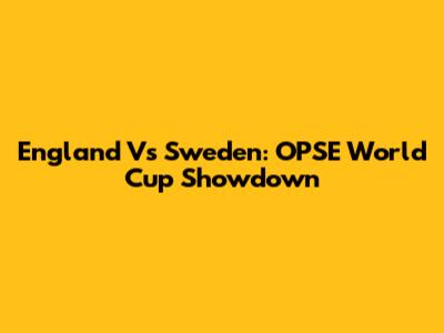 England Vs Sweden: OPSE World Cup Showdown