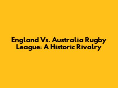 England Vs. Australia Rugby League: A Historic Rivalry