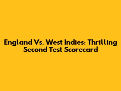 England Vs. West Indies: Thrilling Second Test Scorecard