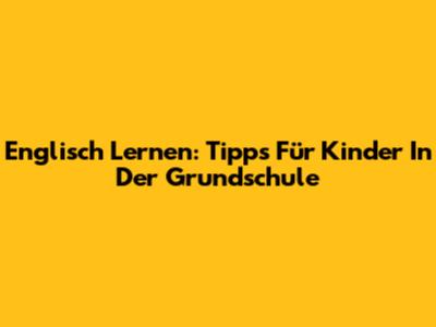 Englisch Lernen: Tipps Für Kinder In Der Grundschule