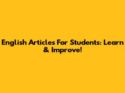 English Articles For Students: Learn & Improve!