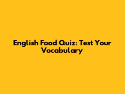 English Food Quiz: Test Your Vocabulary