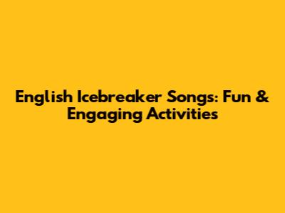 English Icebreaker Songs: Fun & Engaging Activities