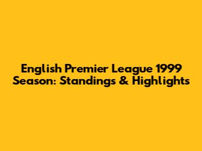 English Premier League 1999 Season: Standings & Highlights