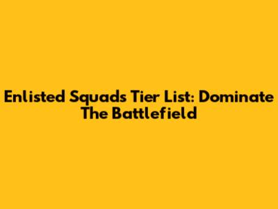 Enlisted Squads Tier List: Dominate The Battlefield