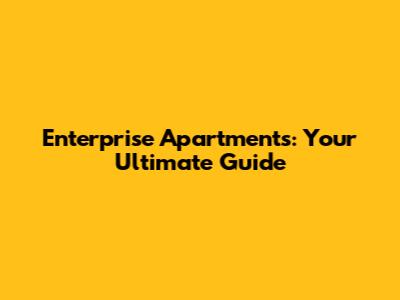 Enterprise Apartments: Your Ultimate Guide