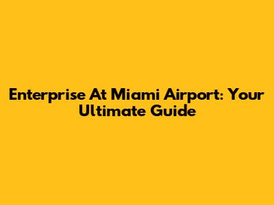 Enterprise At Miami Airport: Your Ultimate Guide