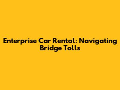 Enterprise Car Rental: Navigating Bridge Tolls