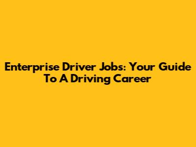 Enterprise Driver Jobs: Your Guide To A Driving Career