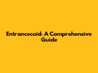 Entrancecoid: A Comprehensive Guide