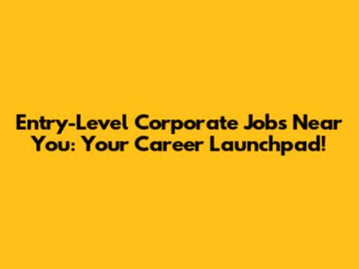 Entry-Level Corporate Jobs Near You: Your Career Launchpad!