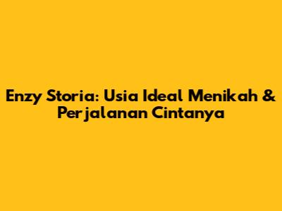 Enzy Storia: Usia Ideal Menikah & Perjalanan Cintanya