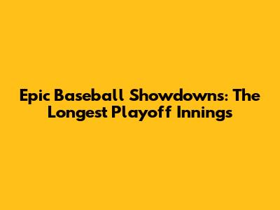 Epic Baseball Showdowns: The Longest Playoff Innings