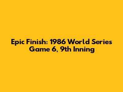 Epic Finish: 1986 World Series Game 6, 9th Inning