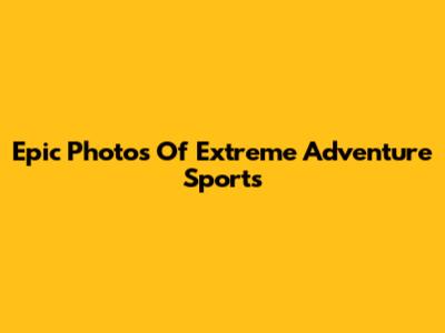 Epic Photos Of Extreme Adventure Sports