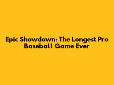 Epic Showdown: The Longest Pro Baseball Game Ever