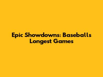 Epic Showdowns: Baseball's Longest Games