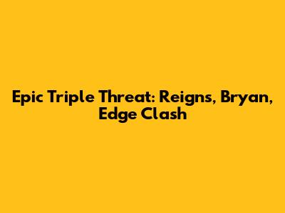Epic Triple Threat: Reigns, Bryan, Edge Clash