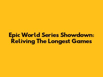 Epic World Series Showdown: Reliving The Longest Games