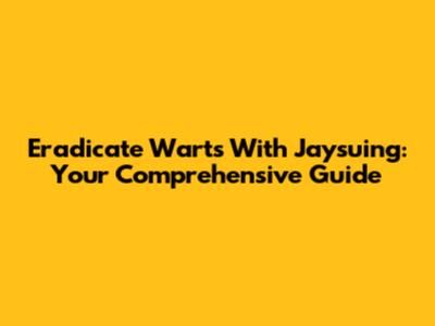 Eradicate Warts With Jaysuing: Your Comprehensive Guide