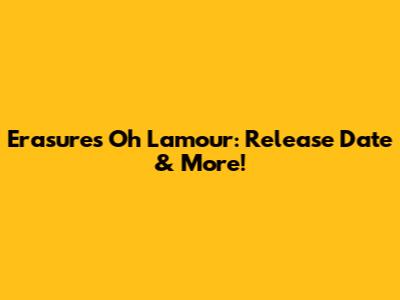 Erasure's 'Oh L'amour': Release Date & More!
