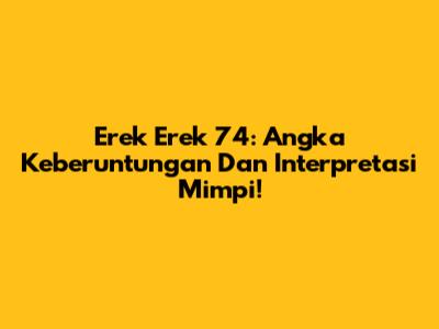 Erek Erek 74: Angka Keberuntungan Dan Interpretasi Mimpi!