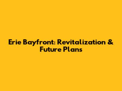 Erie Bayfront: Revitalization & Future Plans