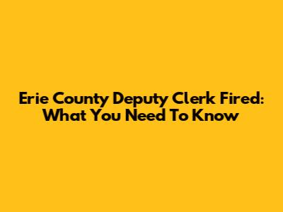 Erie County Deputy Clerk Fired: What You Need To Know