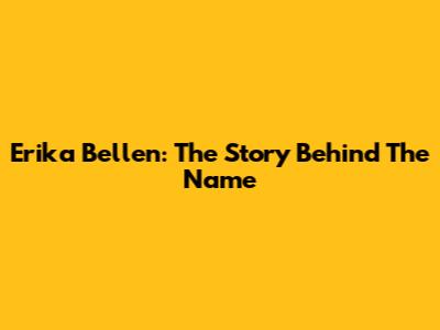 Erika Bellen: The Story Behind The Name