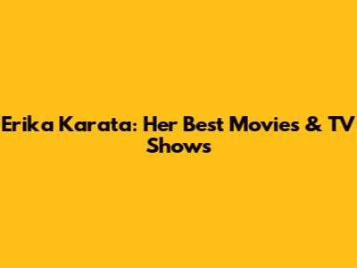 Erika Karata: Her Best Movies & TV Shows