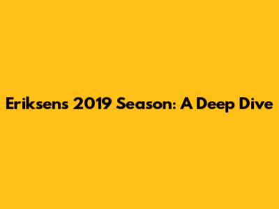 Eriksen's 2019 Season: A Deep Dive