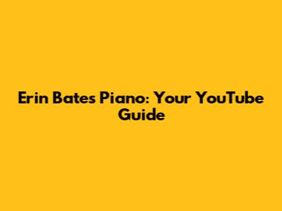 Erin Bates Piano: Your YouTube Guide