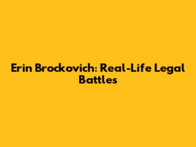 Erin Brockovich: Real-Life Legal Battles