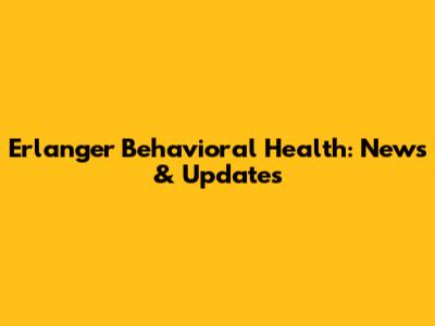 Erlanger Behavioral Health: News & Updates