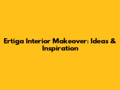 Ertiga Interior Makeover: Ideas & Inspiration