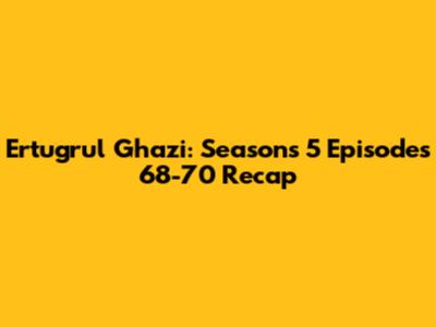 Ertugrul Ghazi: Seasons 5 Episodes 68-70 Recap