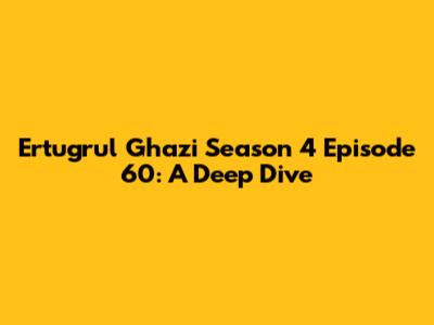 Ertugrul Ghazi Season 4 Episode 60: A Deep Dive