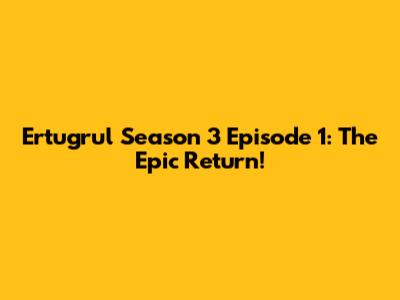 Ertugrul Season 3 Episode 1: The Epic Return!