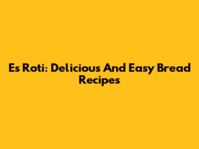 Es Roti: Delicious And Easy Bread Recipes