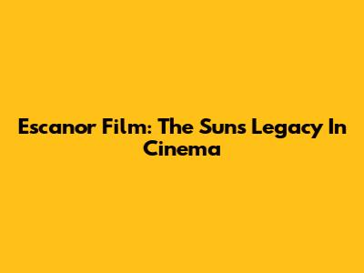 Escanor Film: The Sun's Legacy In Cinema