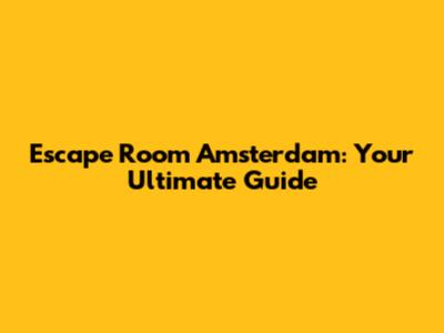 Escape Room Amsterdam: Your Ultimate Guide