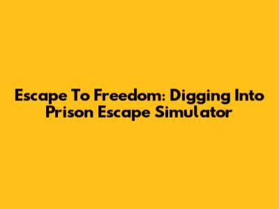 Escape To Freedom: Digging Into Prison Escape Simulator