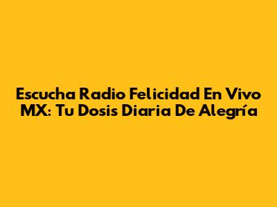 Escucha Radio Felicidad En Vivo MX: Tu Dosis Diaria De Alegría