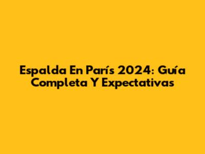 Espalda En París 2024: Guía Completa Y Expectativas