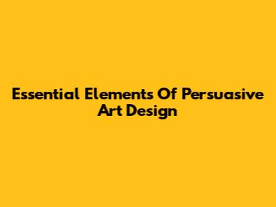 Essential Elements Of Persuasive Art Design